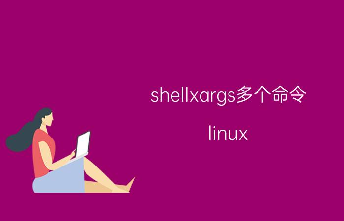 shellxargs多个命令 linux xargs命令详解